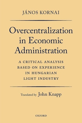 Overcentralization in Economic Administration: A Critical Analysis Based on Experience in Hungarian Light Industry - Kornai, Jnos, and Knapp, John (Translated by)