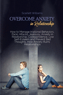 Overcome Anxiety in Relationship: How to Manage Irrational Behaviors, Panic Attacks, Jealousy, Anxiety in Relationship, Codependence, Low Self-Esteem and Prevent Bad Thoughts. How Anxiety Ruins Relationships