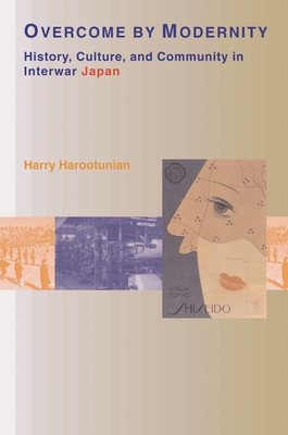 Overcome by Modernity: History, Culture, and Community in Interwar Japan - Harootunian, Harry D