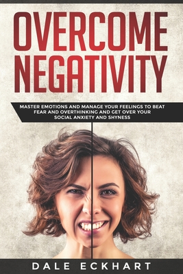 Overcome negativity: Master emotions and manage your feelings to beat fear and overthinking and get over your social anxiety and shyness - Eckhart, Dale