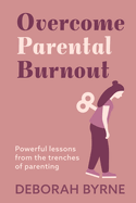 Overcome Parental Burnout: Powerful Lessons from the Trenches of Parenting