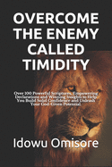 Overcome the Enemy Called Timidity: Over 100 Powerful Scriptures, Empowering Declarations and Winning Insights to Help You Build Solid Confidence and Unleash Your God-Given Potential.