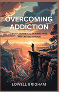 Overcoming Addiction: A Bold Journey to Healing Hope and Lasting Change
