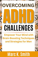 Overcoming ADHD Challenges: Empower Your Mind with Brain-Boosting Techniques and Strategies for Men