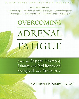 Overcoming Adrenal Fatigue: How to Restore Hormonal Balance and Feel Renewed, Energized, and Stress Free - Simpson, Kathryn, MS