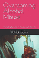 Overcoming Alcohol Misuse: Navigating Dynamics In The Journey To Sobriety