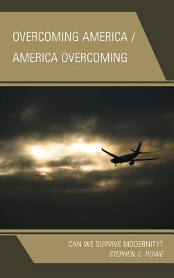 Overcoming America / America Overcoming: Can We Survive Modernity? - Rowe, Stephen C