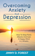 Overcoming Anxiety and Depression: How to Stop Panic Attacks and Gain a Happy Mind in 3 Weeks