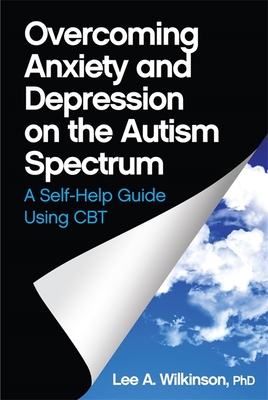 Overcoming Anxiety and Depression on the Autism Spectrum: A Self-Help Guide Using CBT - Wilkinson, Lee A.