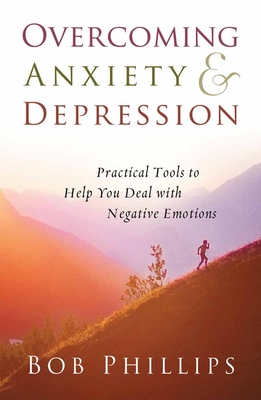 Overcoming Anxiety and Depression: Practical Tools to Help You Deal with Negative Emotions - Phillips, Bob