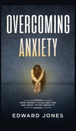 Overcoming Anxiety: How Anxiety Is Killing You And What To Do About It