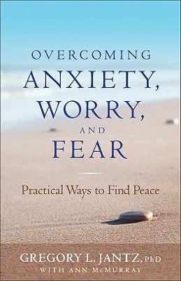 Overcoming Anxiety, Worry, and Fear: Practical Ways to Find Peace - Jantz, Gregory, and McMurray, Ann