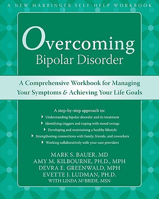 Overcoming Bipolar Disorder: A Comprehensive Workbook for Managing Your Symptoms and Achieving Your Life Goals - Bauer, Mark, and Kilbourne, Amy, PhD, MPH, and Greenwald, Devra, MPH