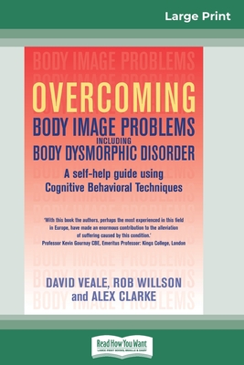 Overcoming Body Image Problems Including Body Dysmorphic Disorder (16pt Large Print Edition) - Veale, David, and Willson, Rob, and Clarke, Alex