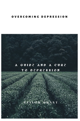 Overcoming Depression: A Guide and a Cure to Depression - Grant, Taylor