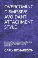 Overcoming Dismissive-Avoidant Attachment Style: Breaking Free from Emotional Barriers: Healing Hearts and Embracing Connection