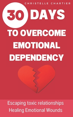 Overcoming emotional dependence, the keys to getting out of and giving up toxic relationships: Free yourself from emotional dependency: Strengthen your self-love, break with harmful patterns and achieve fulfilment in your relationships. - Chartier, Christelle