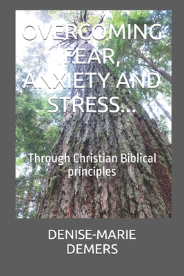 Overcoming Fear, Anxiety and Stress...: Through Christian Biblical principles - DeMers, Denise-Marie