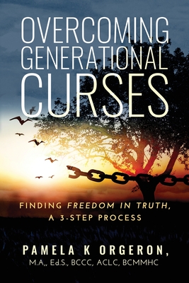 Overcoming Generational Curses: Finding "Freedom in Truth", a 3-Step Process - Orgeron, Pamela K