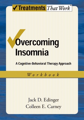 Overcoming Insomnia: A Cognitive-Behavioral Therapy Approach Workbook - Edinger, Jack D, Professor, and Carney, Colleen E, PhD