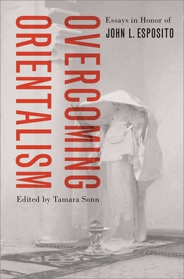 Overcoming Orientalism: Essays in Honor of John L. Esposito - Sonn, Tamara (Editor)