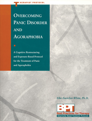 Overcoming Panic Disorder and Agoraphobia: A Cognitive Restructuring and Exposure-Based Protocol for the Treatment of Panic and Agoraphobia - McKay, Matthew, PhD, and Zuercher-White, Elke
