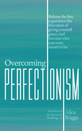 Overcoming Perfectionism: Release the lies, experience the liberation of giving yourself grace, and become who you were meant to be.