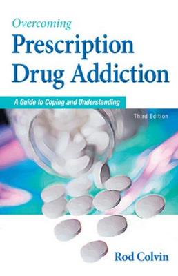 Overcoming Prescription Drug Addiction: A Guide to Coping and Understanding - Colvin, Rod