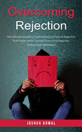 Overcoming Rejection: The Ultimate Guide to Overcoming the Fear of Rejection (The True Power within Yourself Overcome Rejection Shame Fear Self Esteem)