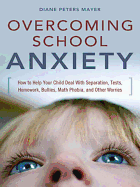 Overcoming School Anxiety: How to Help Your Child Deal with Separation, Tests, Homework, Bullies, Math Phobia, and Other Worries