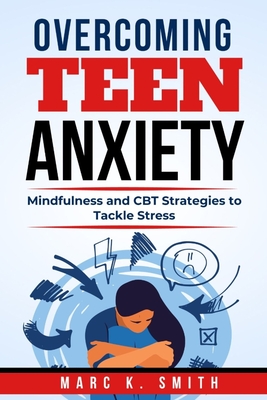 Overcoming Teen Anxiety: Mindfulness and CBT Strategies to Tackle Stress - Smith, Marc K