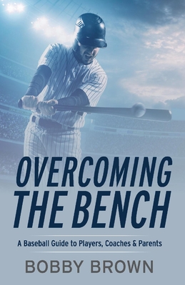 Overcoming the Bench: A Baseball Guide to Players, Coaches & Parentss - Brown, Bobby