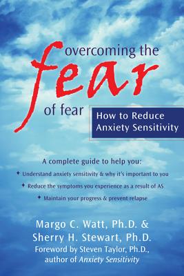 Overcoming the Fear of Fear: How to Reduce Anxiety Sensitivity - Watt, Margo C, and Stewart, Sherry H, Dr., and Taylor, Steven, PhD (Foreword by)