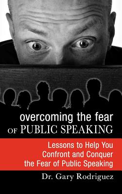 Overcoming the Fear of Public Speaking - Rodriguez, Gary