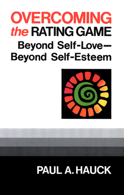 Overcoming the Rating Game: Beyond Self-Love--Beyond Self-Esteem - Hauck, Paul a