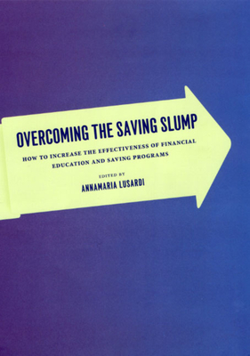 Overcoming the Saving Slump: How to Increase the Effectiveness of Financial Education and Saving Programs - Lusardi, Annamaria (Editor)