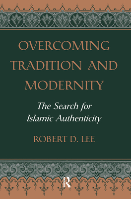 Overcoming Tradition And Modernity: The Search For Islamic Authenticity - Lee, Robert D.