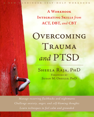 Overcoming Trauma and Ptsd: A Workbook Integrating Skills from Act, Dbt, and CBT - Raja, Sheela, PhD, and Orsillo, Susan M, PhD (Foreword by)