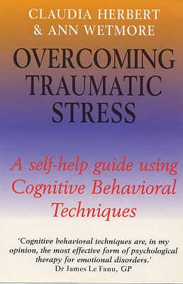 Overcoming Traumatic Stress: A Self-Help Guide Using Cognitive Behavioral Techniques - Herbert, Claudia