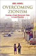Overcoming Zionism: Creating a Single Democratic State in Israel/Palestine