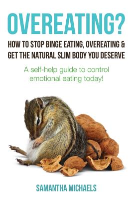 Overeating?: How to Stop Binge Eating, Overeating & Get the Natural Slim Body You Deserve: A Self-Help Guide to Control Emotional E - Michaels, Samantha