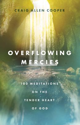 Overflowing Mercies: 100 Meditations on the Tender Heart of God - Cooper, Craig Allen