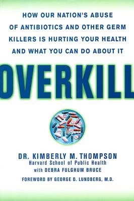 Overkill: Repairing the Damage Caused by Our Unhealthy Obsession with Germs, Antibiotics, and Antibacterial Products - Thompson, Kimberly, Dr., and Bruce, Debra Fulghum