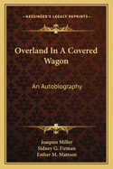 Overland In A Covered Wagon: An Autobiography