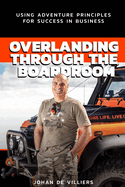Overlanding Through the Boardroom: Using Adventure Principles for Success in Business