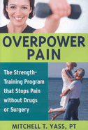 Overpower Pain: The Strength-Training Program That Stops Pain Without Drugs or Surgery