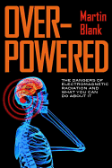Overpowered: What Science Tells Us about the Dangers of Cell Phones and Other WiFi-Age Devices