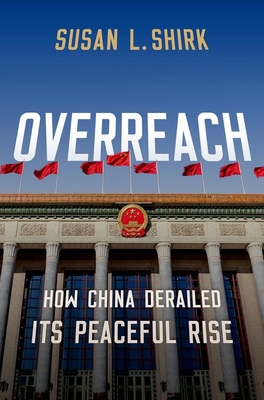 Overreach: How China Derailed Its Peaceful Rise - Shirk, Susan L