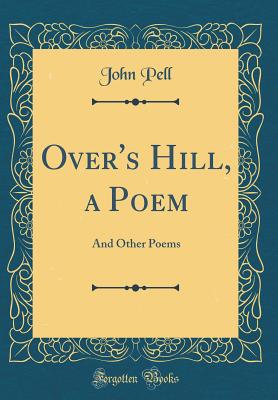 Over's Hill, a Poem: And Other Poems (Classic Reprint) - Pell, John