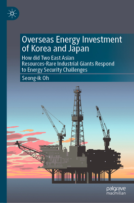 Overseas Energy Investment of Korea and Japan: How Did Two East Asian Resources-Rare Industrial Giants Respond to Energy Security Challenges - Oh, Seong-Ik